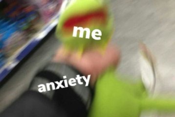 Waddup, Anxiety. It’s Me, Your Boy.